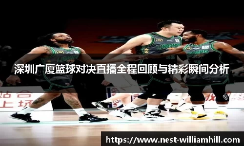 深圳广厦篮球对决直播全程回顾与精彩瞬间分析