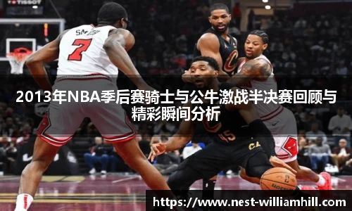 2013年NBA季后赛骑士与公牛激战半决赛回顾与精彩瞬间分析